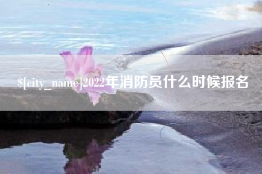 乌兰察布2022年消防员什么时候报名