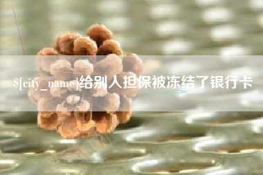 乌兰察布给别人担保被冻结了银行卡
