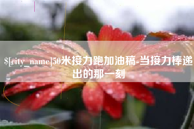 乌兰察布50米接力跑加油稿-当接力棒递出的那一刻