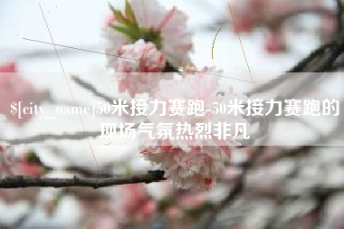 乌兰察布50米接力赛跑-50米接力赛跑的现场气氛热烈非凡