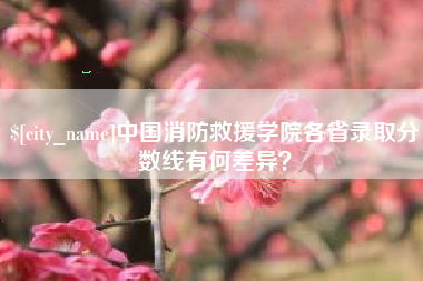 乌兰察布中国消防救援学院各省录取分数线有何差异？