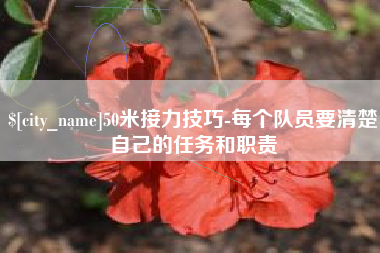 乌兰察布50米接力技巧-每个队员要清楚自己的任务和职责
