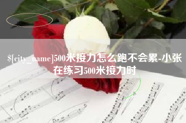 乌兰察布500米接力怎么跑不会累-小张在练习500米接力时
