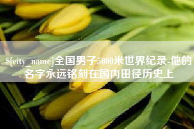 乌兰察布全国男子5000米世界纪录-他的名字永远铭刻在国内田径历史上