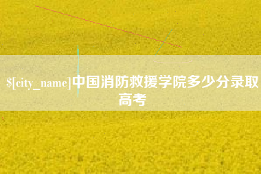 乌兰察布中国消防救援学院多少分录取高考