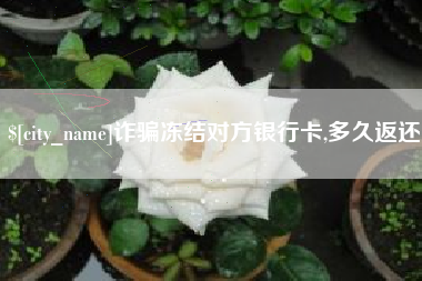 乌兰察布诈骗冻结对方银行卡,多久返还