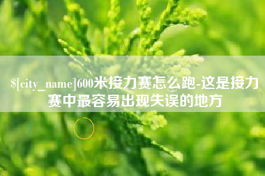 乌兰察布600米接力赛怎么跑-这是接力赛中最容易出现失误的地方