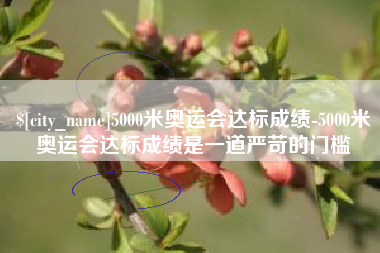 乌兰察布5000米奥运会达标成绩-5000米奥运会达标成绩是一道严苛的门槛