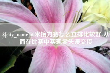 乌兰察布50米接力赛怎么安排比较好-从而在比赛中实现零失误交接