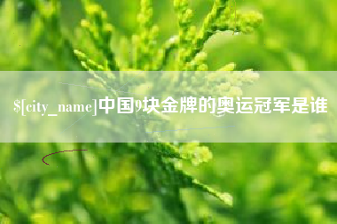 乌兰察布中国9块金牌的奥运冠军是谁