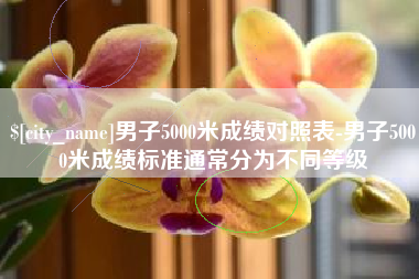 乌兰察布男子5000米成绩对照表-男子5000米成绩标准通常分为不同等级