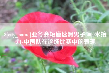 乌兰察布亚冬会短道速滑男子5000米接力-中国队在这场比赛中的表现
