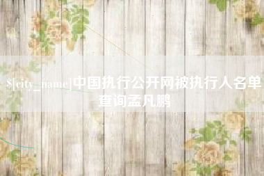 乌兰察布中国执行公开网被执行人名单查询孟凡鹏