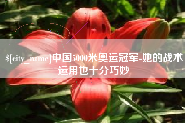 乌兰察布中国5000米奥运冠军-她的战术运用也十分巧妙