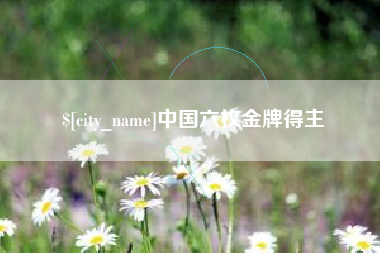 乌兰察布中国六枚金牌得主