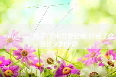 乌兰察布男子5千米世界纪录-打破了这份长久的宁静
