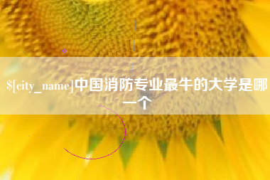 乌兰察布中国消防专业最牛的大学是哪一个