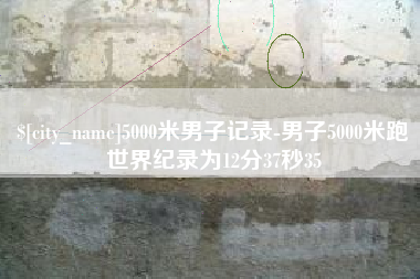 乌兰察布5000米男子记录-男子5000米跑世界纪录为12分37秒35