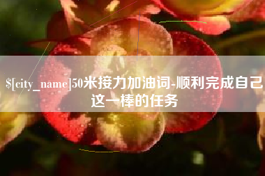 乌兰察布50米接力加油词-顺利完成自己这一棒的任务