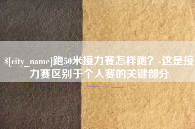 乌兰察布跑50米接力赛怎样跑？-这是接力赛区别于个人赛的关键部分