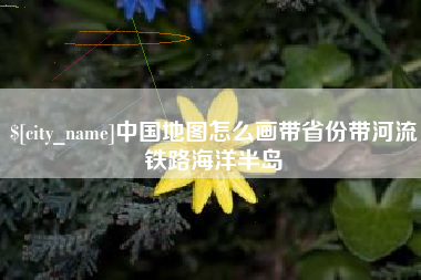 乌兰察布中国地图怎么画带省份带河流铁路海洋半岛
