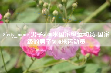 乌兰察布男子5000米国家级运动员-国家级的男子5000米运动员