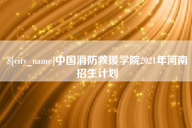 乌兰察布中国消防救援学院2021年河南招生计划