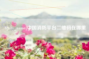 乌兰察布中国消防平台二维码在哪里