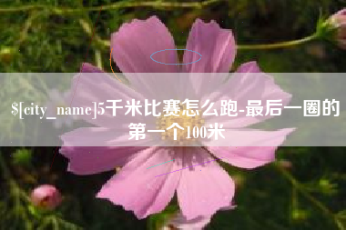 乌兰察布5千米比赛怎么跑-最后一圈的第一个100米