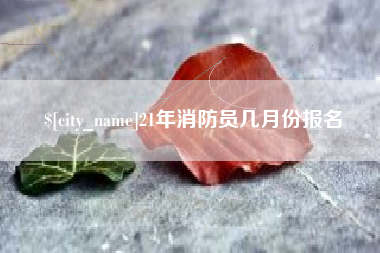 乌兰察布21年消防员几月份报名