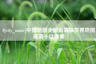 乌兰察布中国地图全图高清版世界地图高清十亿像素