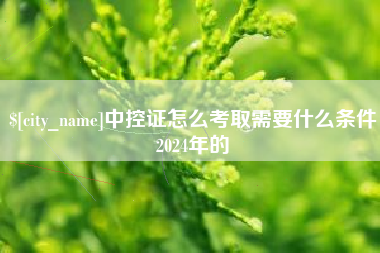 乌兰察布中控证怎么考取需要什么条件2024年的