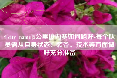 乌兰察布5公里接力赛如何跑好-每个队员需从自身状态、装备、技术等方面做好充分准备