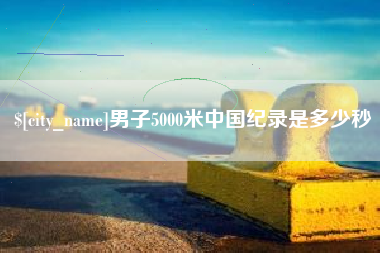 乌兰察布男子5000米中国纪录是多少秒