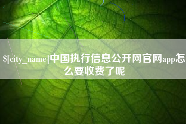 乌兰察布中国执行信息公开网官网app怎么要收费了呢
