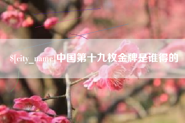 乌兰察布中国第十九枚金牌是谁得的