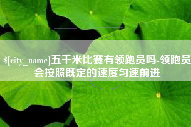 乌兰察布五千米比赛有领跑员吗-领跑员会按照既定的速度匀速前进