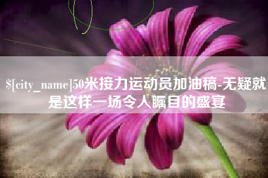 乌兰察布50米接力运动员加油稿-无疑就是这样一场令人瞩目的盛宴