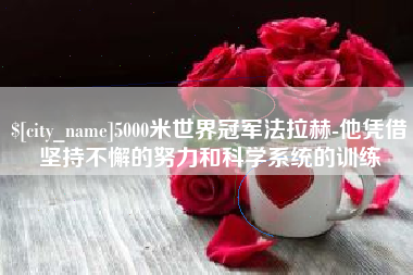 乌兰察布5000米世界冠军法拉赫-他凭借坚持不懈的努力和科学系统的训练