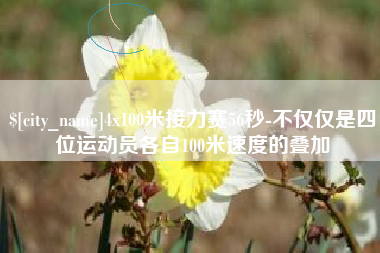 乌兰察布4x100米接力赛56秒-不仅仅是四位运动员各自100米速度的叠加