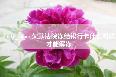 乌兰察布欠款法院冻结银行卡什么时候才能解冻