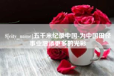 乌兰察布五千米纪录中国-为中国田径事业增添更多的光彩