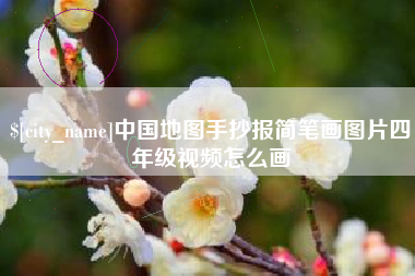 乌兰察布中国地图手抄报简笔画图片四年级视频怎么画