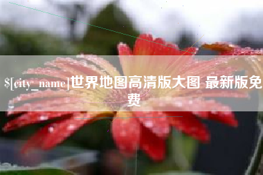 乌兰察布世界地图高清版大图 最新版免费