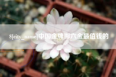 乌兰察布中国金牌哪六金最值钱的