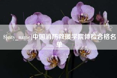 乌兰察布中国消防救援学院体检合格名单