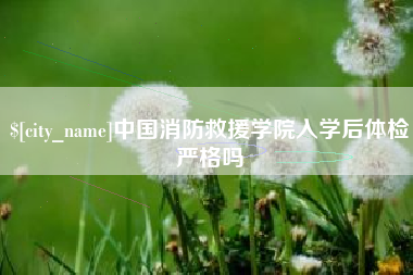 乌兰察布中国消防救援学院入学后体检严格吗
