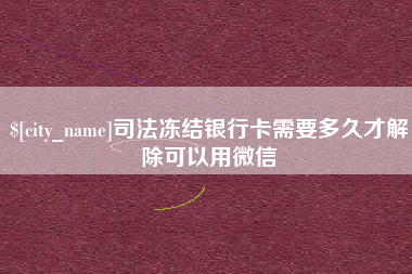 乌兰察布司法冻结银行卡需要多久才解除可以用微信