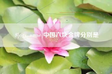 乌兰察布中国六块金牌分别是