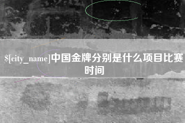 乌兰察布中国金牌分别是什么项目比赛时间